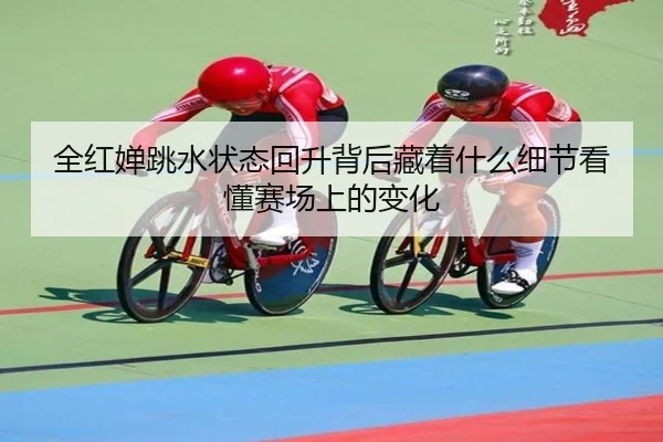 全红婵跳水状态回升背后藏着什么细节看懂赛场上的变化 - ygrbuyu