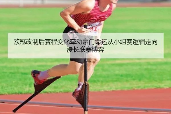 欧冠改制后赛程变化牵动豪门命运从小组赛逻辑走向漫长联赛博弈 - ygrbuyu