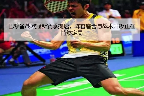 巴黎备战欧冠新赛季提速，阵容磨合与战术升级正在悄然定局 - ygrbuyu